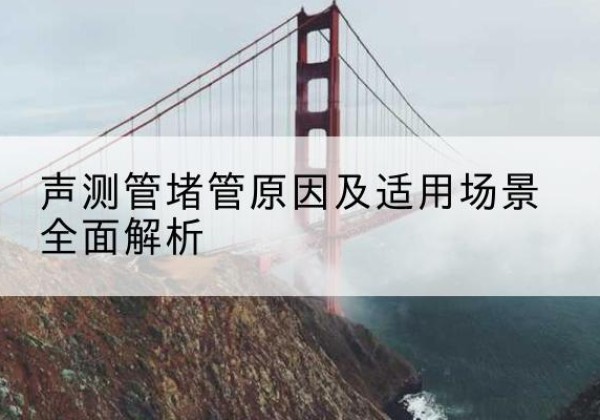 察哈尔右翼后旗声测管堵管的主要原因有哪些？-声测管堵管原因及适用场景全面解析